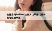 推特官网twitter注册入口苹果（推特账号注册苹果）