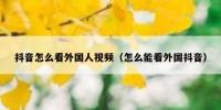 抖音怎么看外国人视频（怎么能看外国抖音）