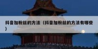 抖音加粉丝的方法（抖音加粉丝的方法有哪些）