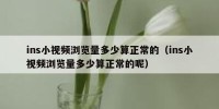 ins小视频浏览量多少算正常的（ins小视频浏览量多少算正常的呢）