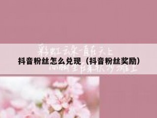 抖音粉丝怎么兑现（抖音粉丝奖励）