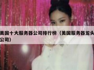 美国十大服务器公司排行榜（美国服务器龙头公司）
