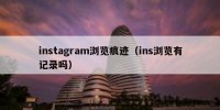instagram浏览痕迹（ins浏览有记录吗）