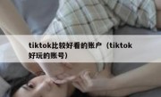tiktok比较好看的账户（tiktok好玩的账号）