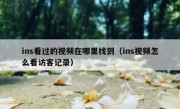 ins看过的视频在哪里找到（ins视频怎么看访客记录）