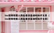 ins视频观看人数能看到是谁吗知乎文章（ins视频观看人数能看到是谁吗知乎文章）