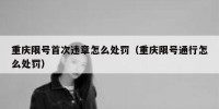 重庆限号首次违章怎么处罚（重庆限号通行怎么处罚）