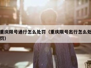 重庆限号通行怎么处罚（重庆限号出行怎么处罚）