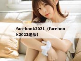 facebook2021（facebook2021老版）