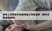 推特上点赞会不会被电信公司知道呢（推特点赞有限制吗）
