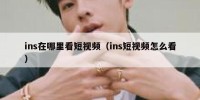 ins在哪里看短视频（ins短视频怎么看）