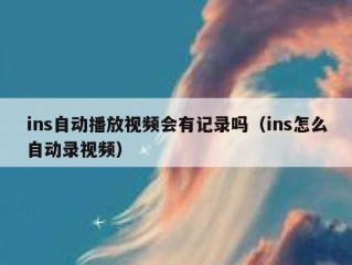 ins自动播放视频会有记录吗（ins怎么自动录视频）