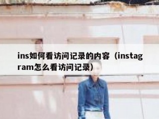 ins如何看访问记录的内容（instagram怎么看访问记录）
