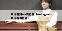 如何看到ins浏览量（instagram如何看浏览者）
