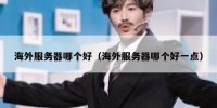 海外服务器哪个好（海外服务器哪个好一点）