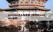 youtube怎么加速器（如何给youtube加速）