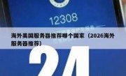 海外美国服务器推荐哪个国家（2026海外服务器推荐）
