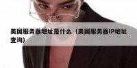 美国服务器地址是什么（美国服务器IP地址查询）