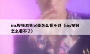 ins视频浏览记录怎么看不到（ins视频怎么看不了）