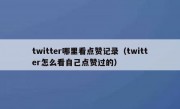 twitter哪里看点赞记录（twitter怎么看自己点赞过的）