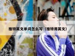 推特英文单词怎么写（推特用英文）