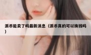 派币能卖了吗最新消息（派币真的可以换钱吗）