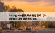 instagram看视频会有记录吗（ins视频可以看到访客记录吗）