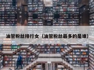 油管粉丝排行女（油管粉丝最多的是谁）