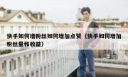 快手如何增粉丝如何增加点赞（快手如何增加粉丝量和收益）