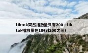 tiktok突然播放量只有200（tiktok播放量在100到200之间）