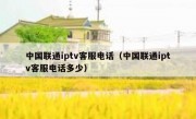 中国联通iptv客服电话（中国联通iptv客服电话多少）