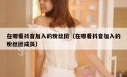 在哪看抖音加入的粉丝团（在哪看抖音加入的粉丝团成员）