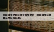 重庆限号规定区域有哪些地方（重庆限号区域具体区域和时间）