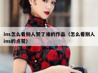 ins怎么看别人赞了谁的作品（怎么看别人ins的点赞）