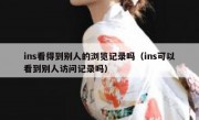 ins看得到别人的浏览记录吗（ins可以看到别人访问记录吗）