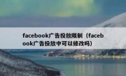 facebook广告投放限制（facebook广告投放中可以修改吗）