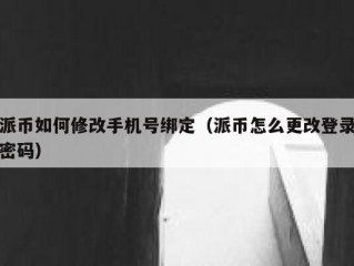 派币如何修改手机号绑定（派币怎么更改登录密码）