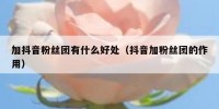 加抖音粉丝团有什么好处（抖音加粉丝团的作用）