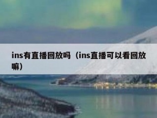 ins有直播回放吗（ins直播可以看回放嘛）