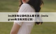 ins浏览有记录吗怎么看不到（instagram有没有浏览记录）