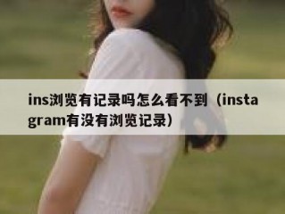 ins浏览有记录吗怎么看不到（instagram有没有浏览记录）