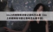 ins上的视频有访客记录吗怎么看（ins上的视频有访客记录吗怎么看不到）