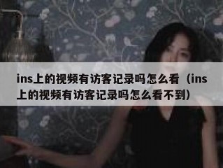 ins上的视频有访客记录吗怎么看（ins上的视频有访客记录吗怎么看不到）