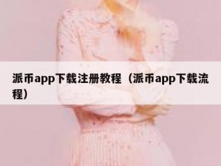 派币app下载注册教程（派币app下载流程）