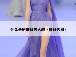 什么是刷推特的人群（推特代刷）