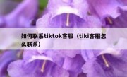 如何联系tiktok客服（tiki客服怎么联系）