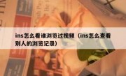 ins怎么看谁浏览过视频（ins怎么查看别人的浏览记录）