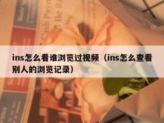 ins怎么看谁浏览过视频（ins怎么查看别人的浏览记录）