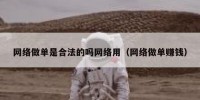 网络做单是合法的吗网络用（网络做单赚钱）
