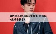 国内怎么刷tiktok免拔卡（tiktok免插卡教学）